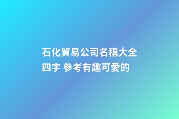 石化貿易公司名稱大全四字 參考有趣可愛的-第1張-公司起名-玄機派